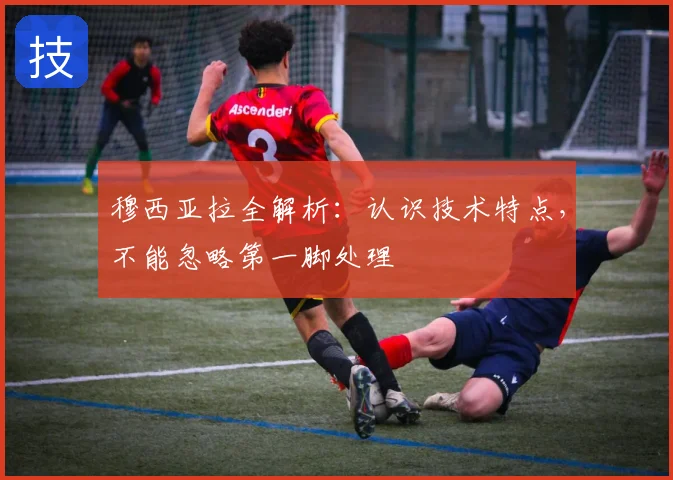 穆西亚拉全解析：认识技术特点，不能忽略第一脚处理