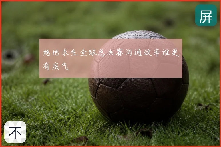 绝地求生全球总决赛沟通效率谁更有底气