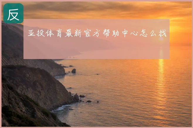 亚投体育最新官方帮助中心怎么找