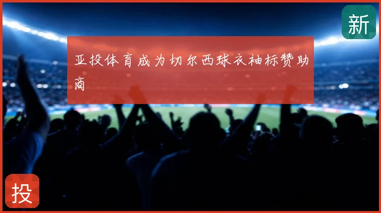 亚投体育成为切尔西球衣袖标赞助商