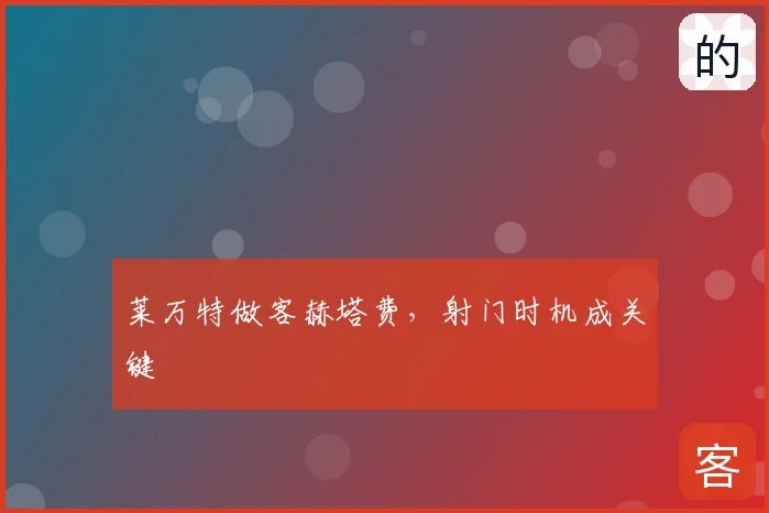 莱万特做客赫塔费,射门时机成关键